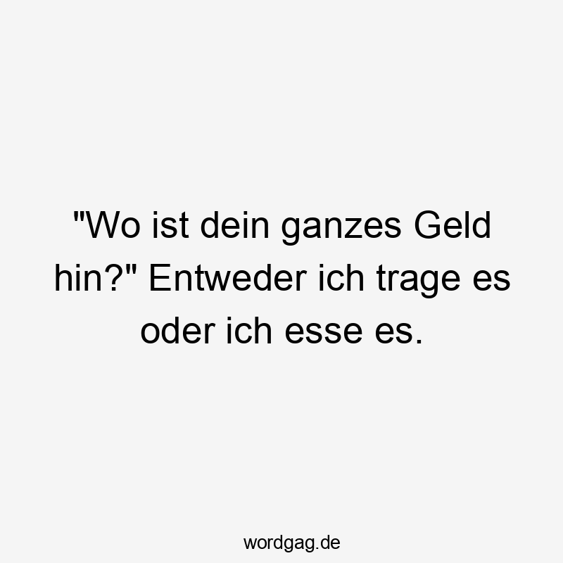 „Wo ist dein ganzes Geld hin?“ Entweder ich trage es oder ich esse es.