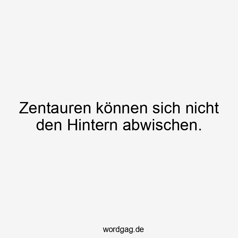 Lustige abwischen Sprüche - Zentauren können sich nicht den Hintern abwischen.