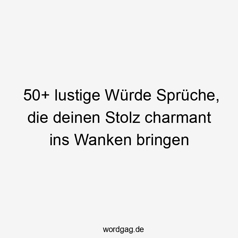 50+ lustige Würde Sprüche, die deinen Stolz charmant ins Wanken bringen