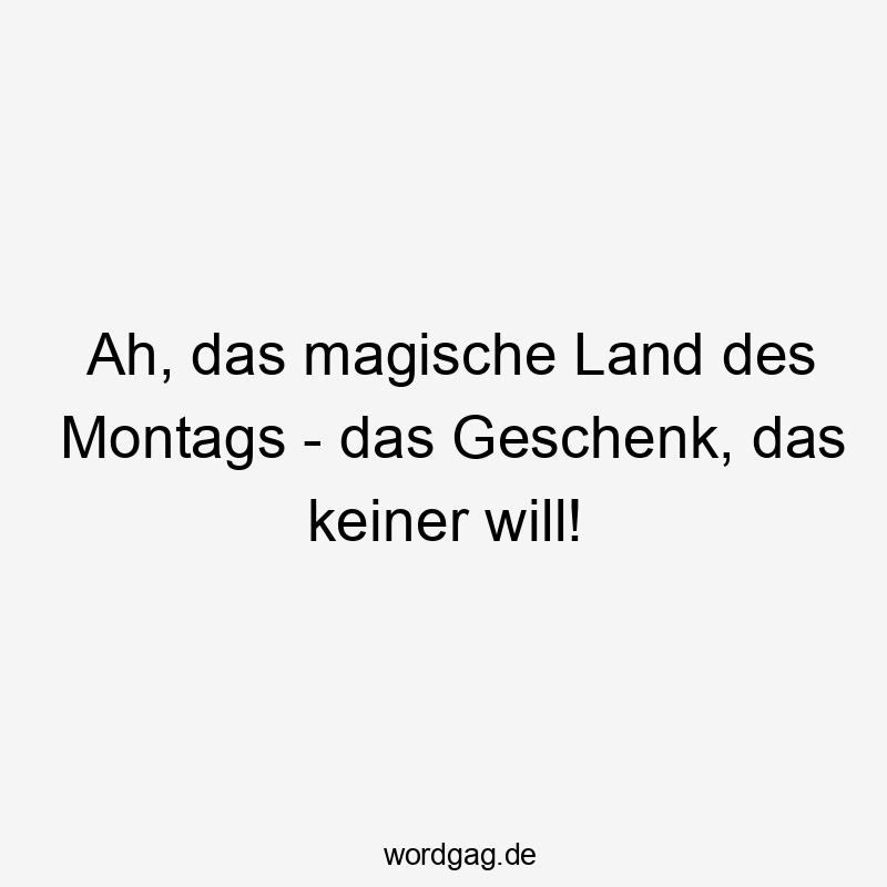 Ah, das magische Land des Montags – das Geschenk, das keiner will!