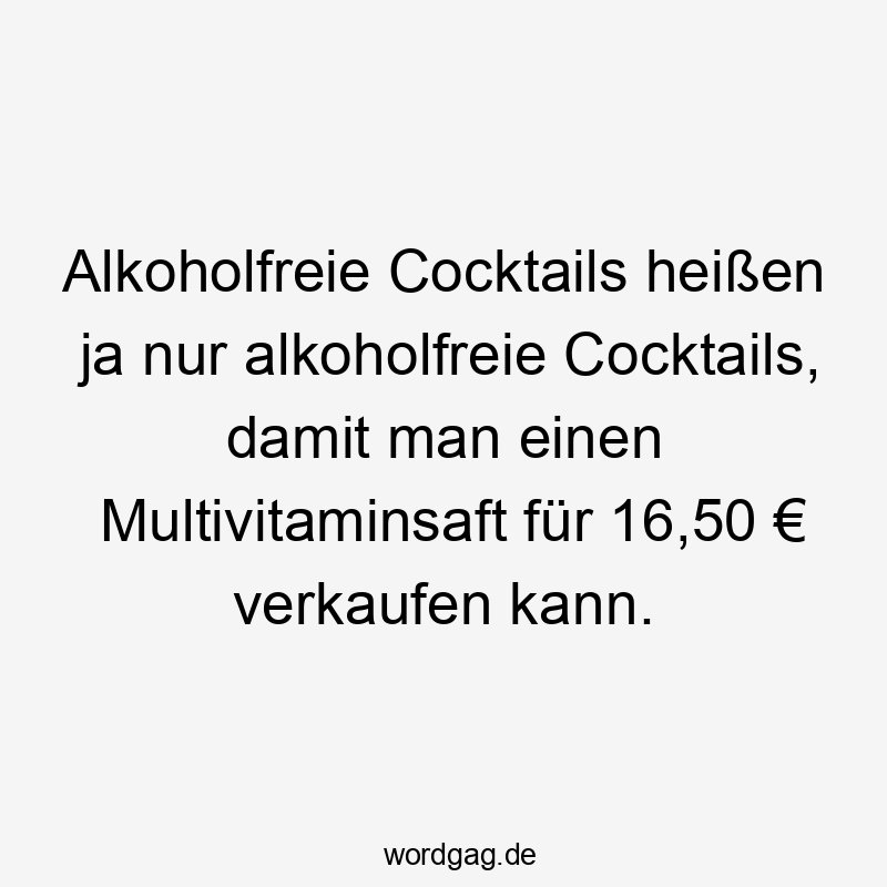 Alkoholfreie Cocktails heißen ja nur alkoholfreie Cocktails, damit man einen Multivitaminsaft für 16,50 € verkaufen kann.