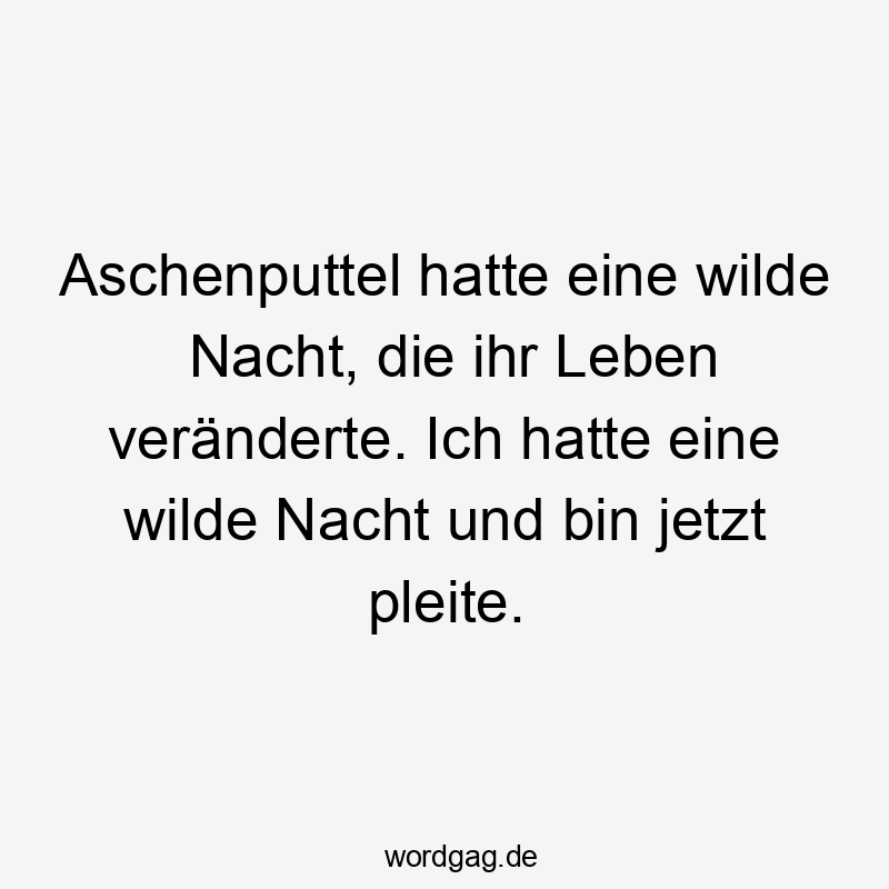 Lustige Sprüche: Nacht - Aschenputtel hatte eine wilde Nacht, die ihr Leben veränderte. Ich hatte eine wilde Nacht und bin jetzt pleite.