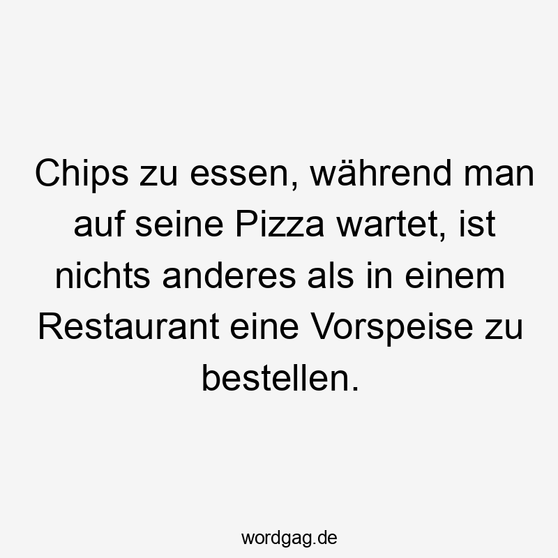 21 Lustige Restaurant Sprüche - Chips zu essen, während man auf seine Pizza wartet, ist nichts anderes als in einem Restaurant eine Vorspeise zu bestellen.