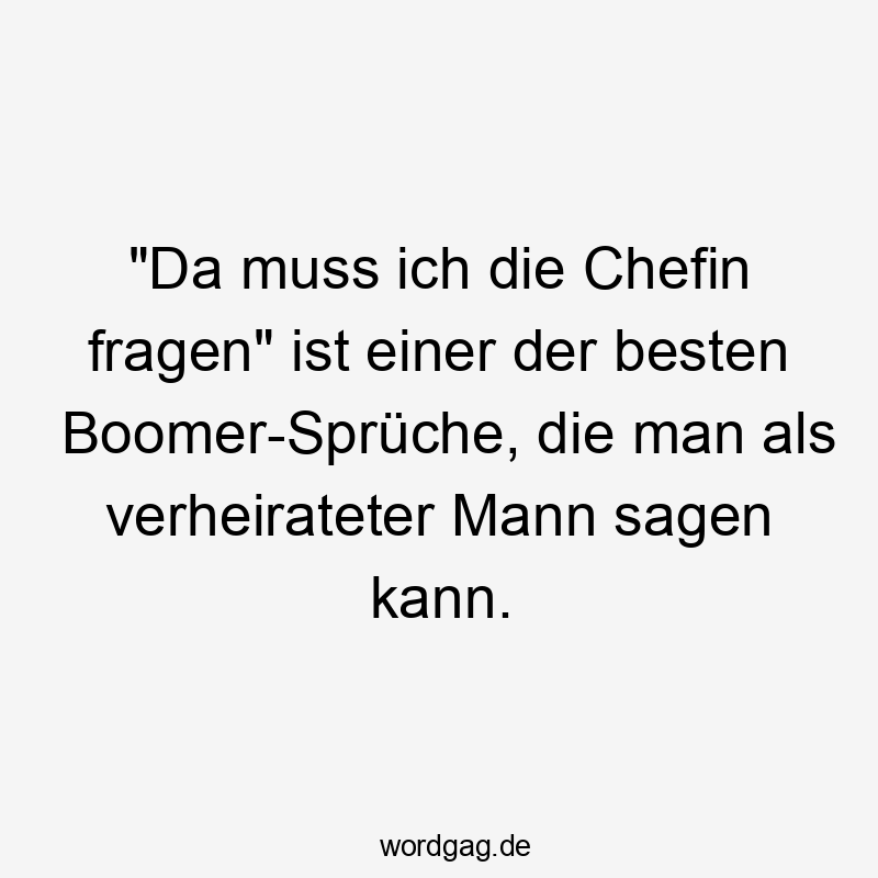 „Da muss ich die Chefin fragen“ ist einer der besten Boomer-Sprüche, die man als verheirateter Mann sagen kann.