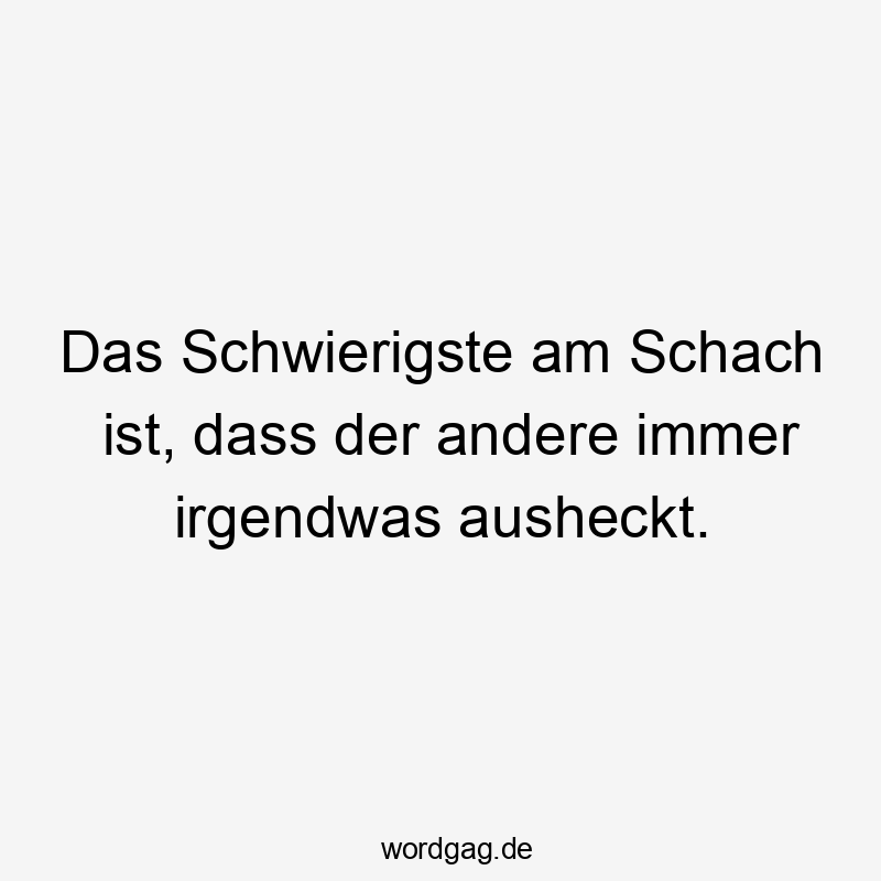 Lustige Sprüche: Schach - Das Schwierigste am Schach ist, dass der andere immer irgendwas ausheckt.