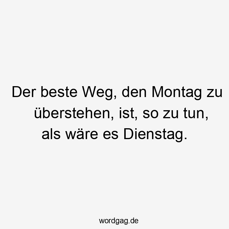 Der beste Weg, den Montag zu überstehen, ist, so zu tun, als wäre es Dienstag.