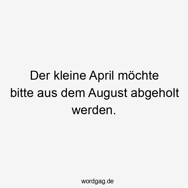 Der kleine April möchte bitte aus dem August abgeholt werden.