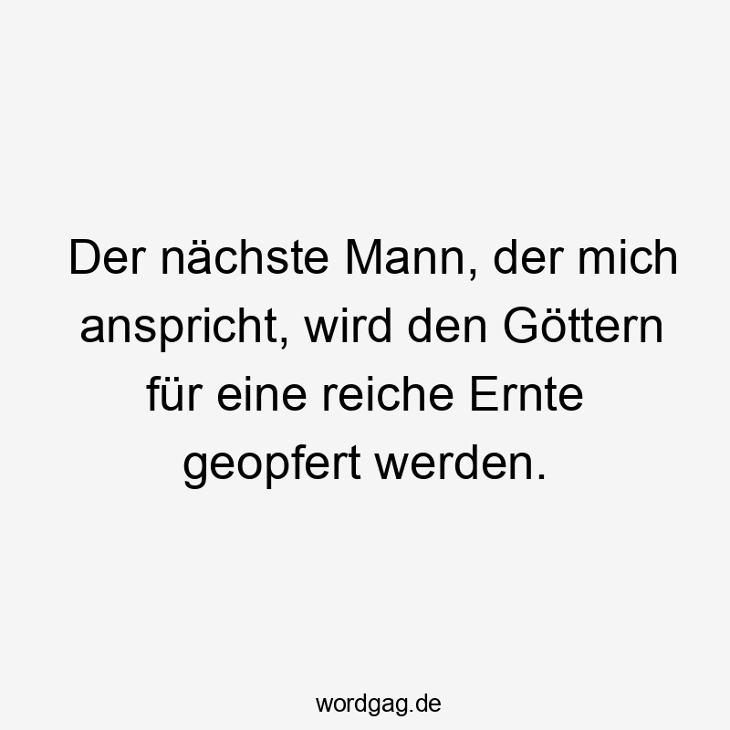 Der nächste Mann, der mich anspricht, wird den Göttern für eine reiche Ernte geopfert werden.