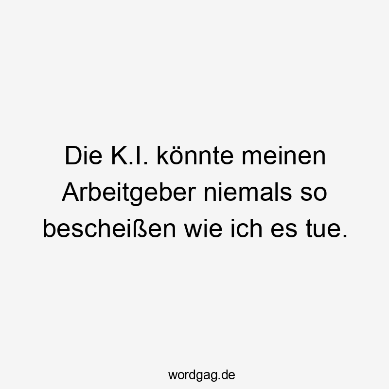 Lustige Sprüche: niemals - Die K.I. könnte meinen Arbeitgeber niemals so bescheißen wie ich es tue.