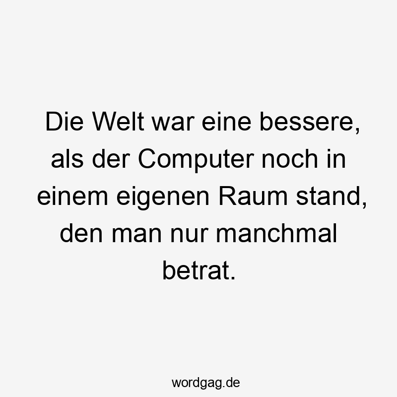 manchmal - Die Welt war eine bessere, als der Computer noch in einem eigenen Raum stand, den man nur manchmal betrat.