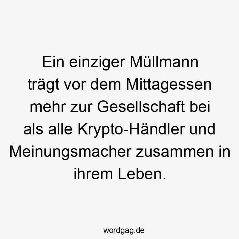 Lustige Sprüche: Mittagessen - Ein einziger Müllmann trägt vor dem Mittagessen mehr zur Gesellschaft bei als alle Krypto-Händler und Meinungsmacher zusammen in ihrem Leben.