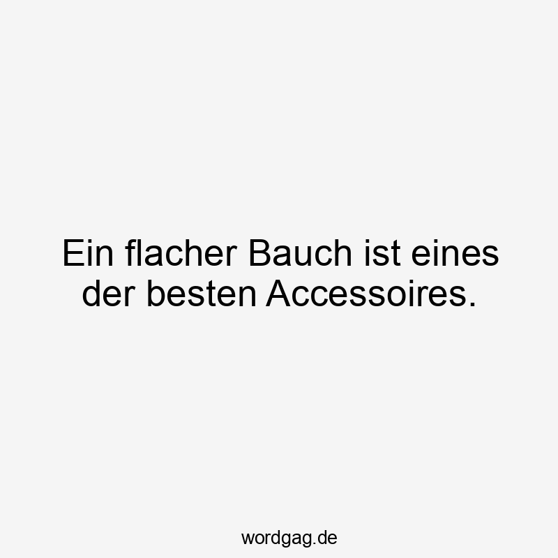 Lustige Sprüche: Körper - Ein flacher Bauch ist eines der besten Accessoires.
