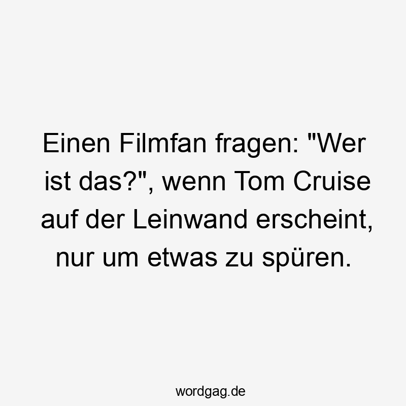 Lustige Sprüche: Fragen - Einen Filmfan fragen: „Wer ist das?“, wenn Tom Cruise auf der Leinwand erscheint, nur um etwas zu spüren.