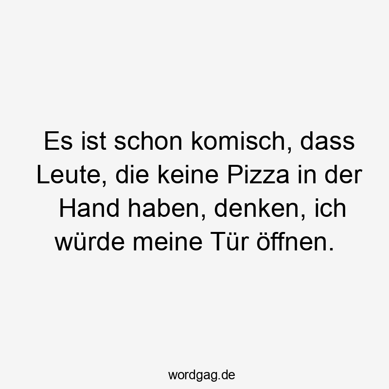Lustige Sprüche: Witz - Es ist schon komisch, dass Leute, die keine Pizza in der Hand haben, denken, ich würde meine Tür öffnen.