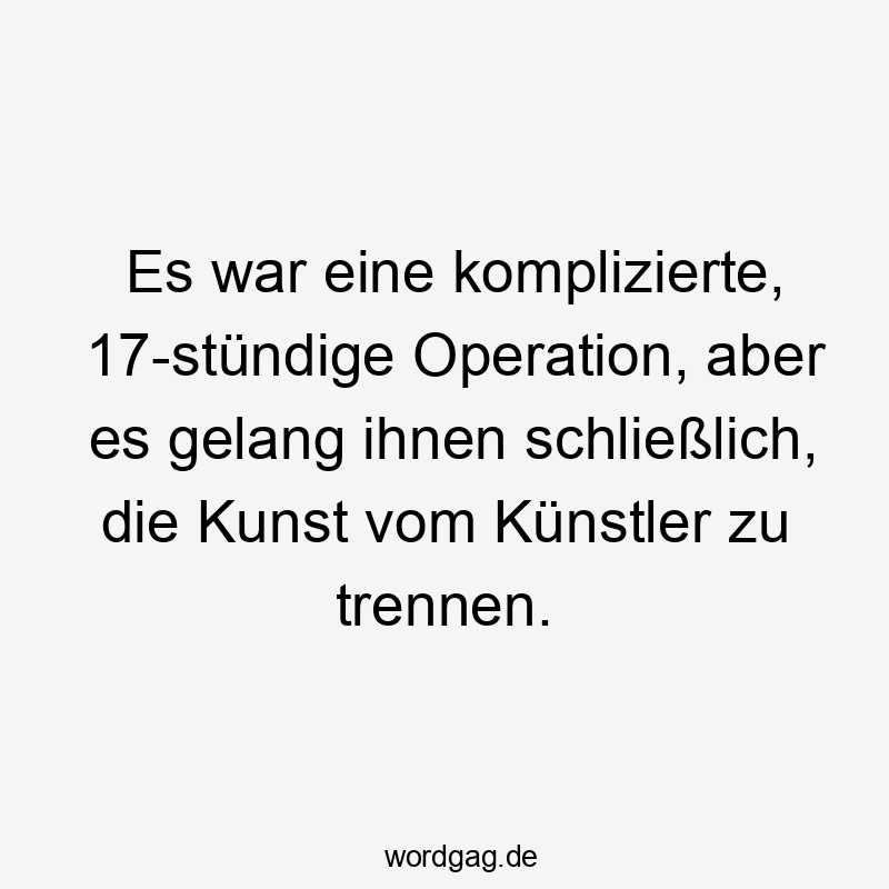 Lustige trennen Sprüche - Es war eine komplizierte, 17-stündige Operation, aber es gelang ihnen schließlich, die Kunst vom Künstler zu trennen.