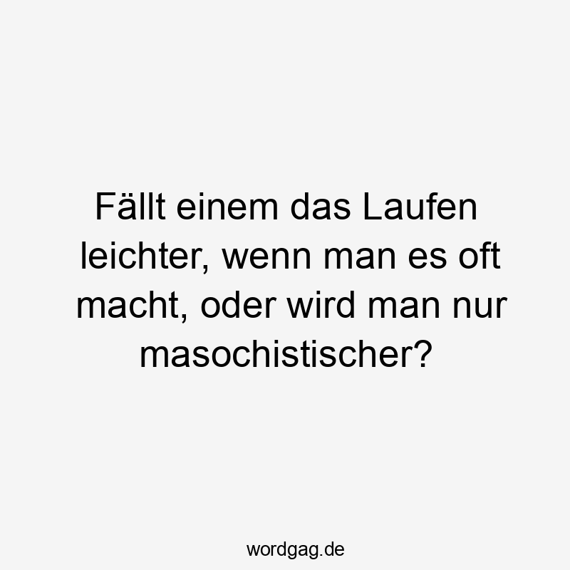 Lustige Sprüche: oft - Fällt einem das Laufen leichter, wenn man es oft macht, oder wird man nur masochistischer?