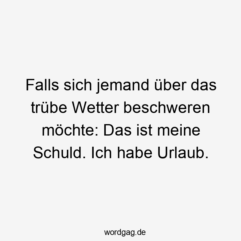 Falls sich jemand über das trübe Wetter beschweren möchte: Das ist meine Schuld. Ich habe Urlaub.