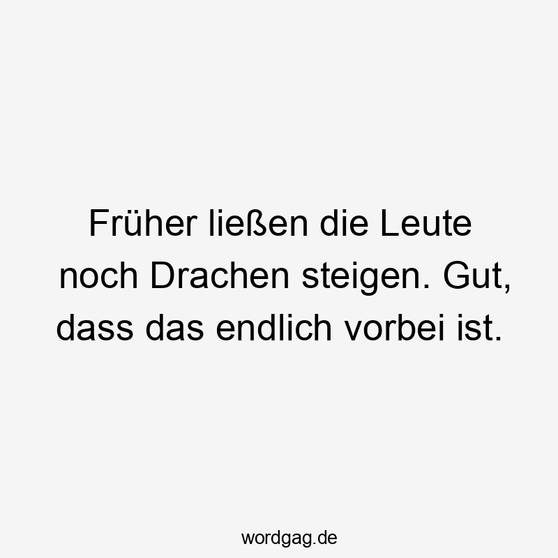 Lustige noch Sprüche - Früher ließen die Leute noch Drachen steigen. Gut, dass das endlich vorbei ist.