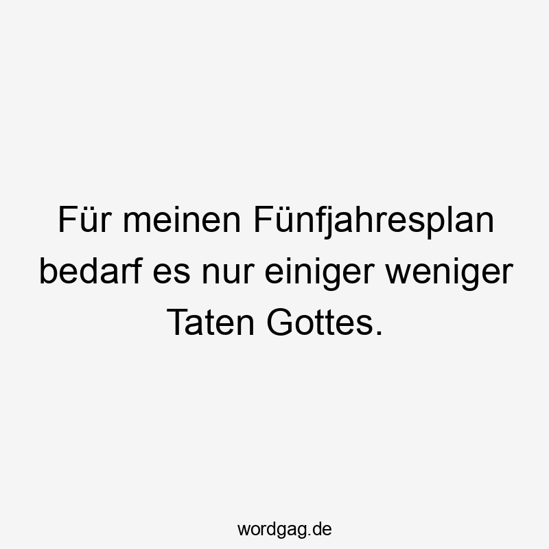 Lustige Sprüche: Fünfjahresplan - Für meinen Fünfjahresplan bedarf es nur einiger weniger Taten Gottes.