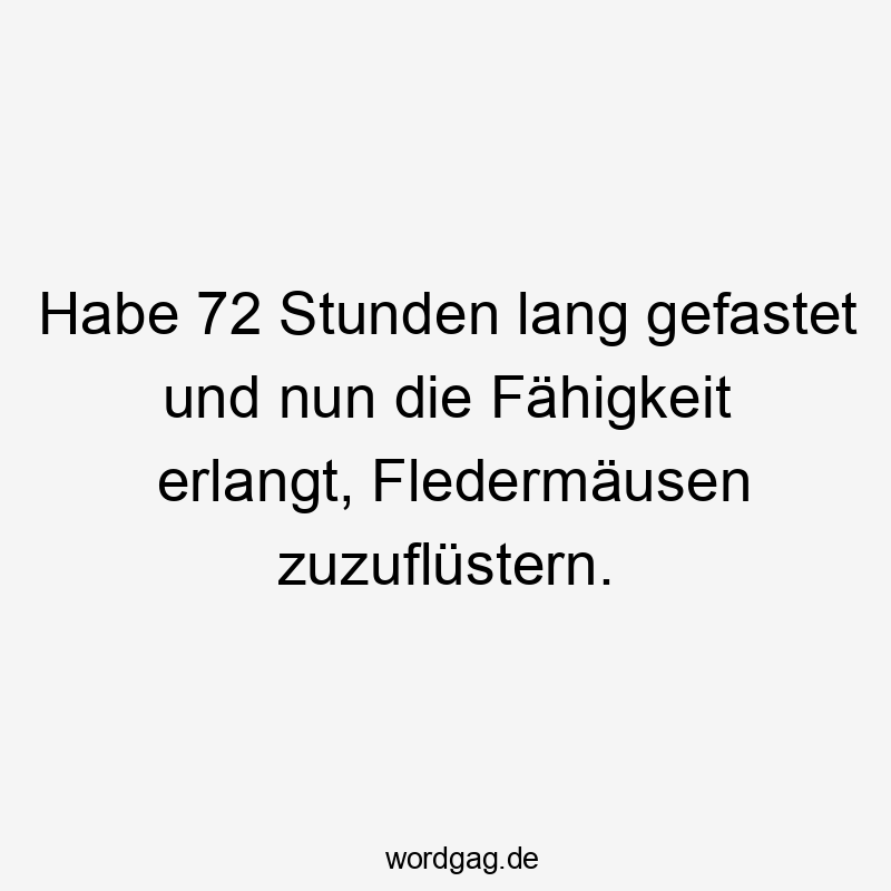 Habe 72 Stunden lang gefastet und nun die Fähigkeit erlangt, Fledermäusen zuzuflüstern.