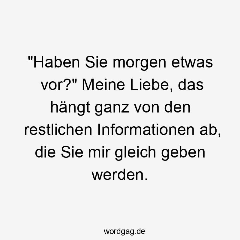 Lustige etwas Sprüche - „Haben Sie morgen etwas vor?“ Meine Liebe, das hängt ganz von den restlichen Informationen ab, die Sie mir gleich geben werden.