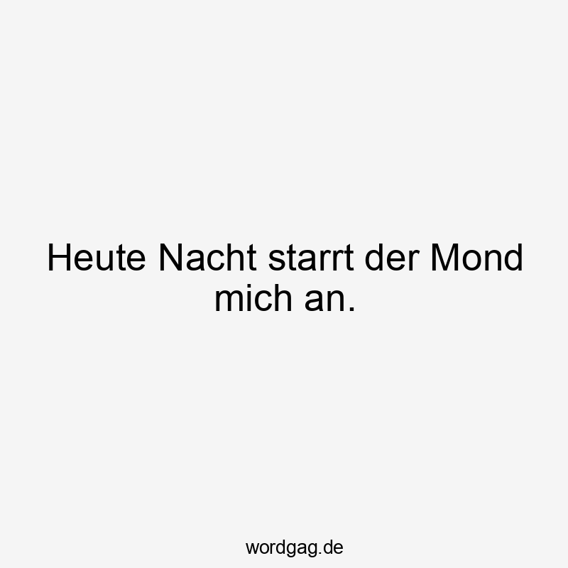 Heute Nacht starrt der Mond mich an.