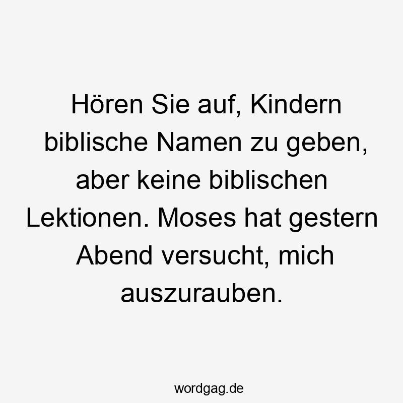 Hören Sie auf, Kindern biblische Namen zu geben, aber keine biblischen Lektionen. Moses hat gestern Abend versucht, mich auszurauben.