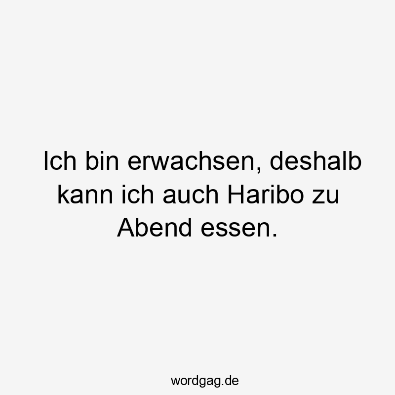 Ich bin erwachsen, deshalb kann ich auch Haribo zu Abend essen.