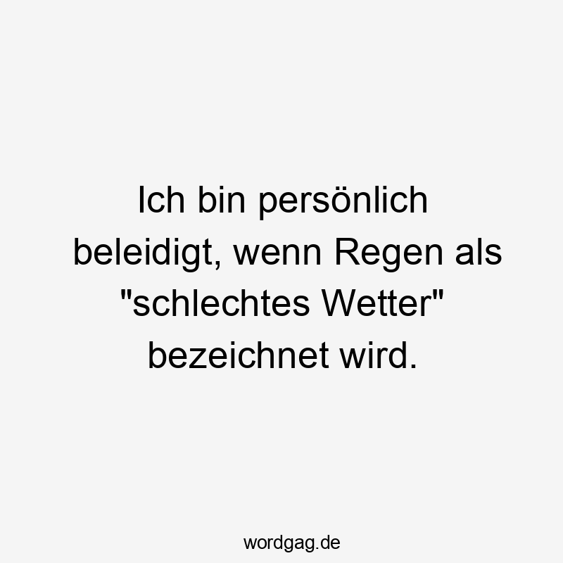 Ich bin persönlich beleidigt, wenn Regen als „schlechtes Wetter“ bezeichnet wird.
