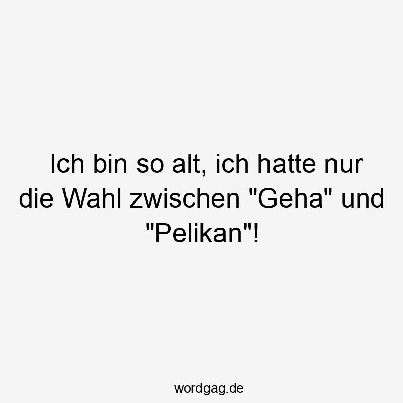 Ich bin so alt, ich hatte nur die Wahl zwischen „Geha“ und „Pelikan“!
