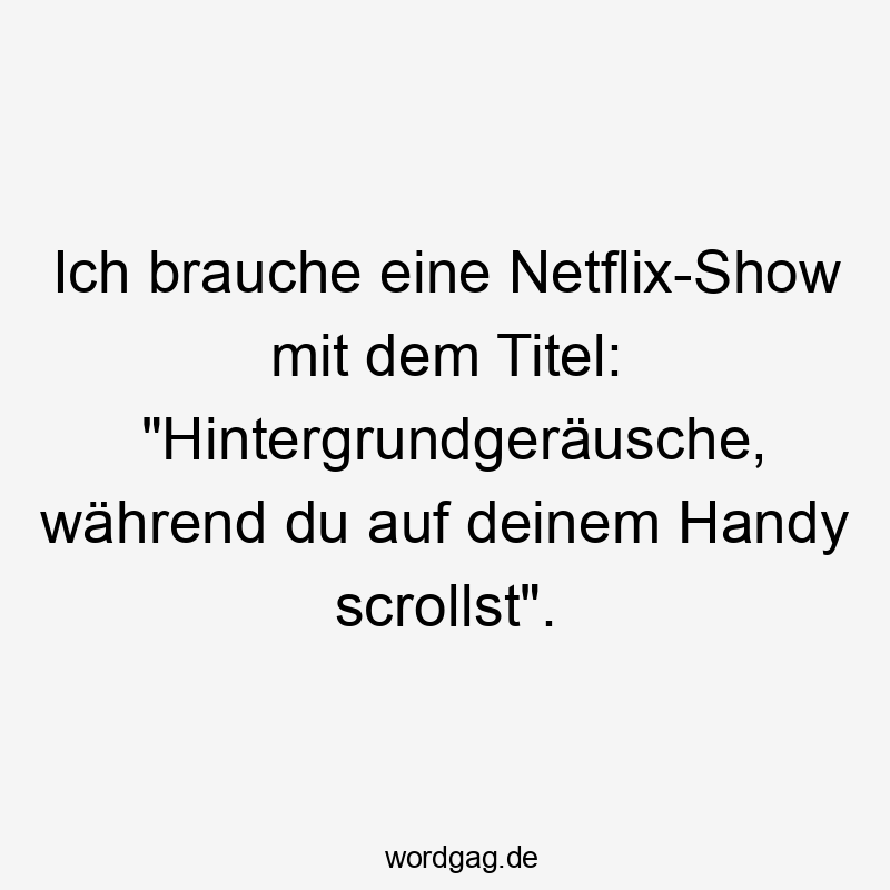 Lustige Sprüche: Titel - Ich brauche eine Netflix-Show mit dem Titel: „Hintergrundgeräusche, während du auf deinem Handy scrollst“.