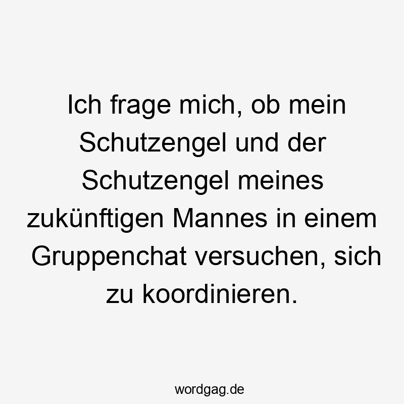 Lustige Schutzengel Sprüche - Ich frage mich, ob mein Schutzengel und der Schutzengel meines zukünftigen Mannes in einem Gruppenchat versuchen, sich zu koordinieren.
