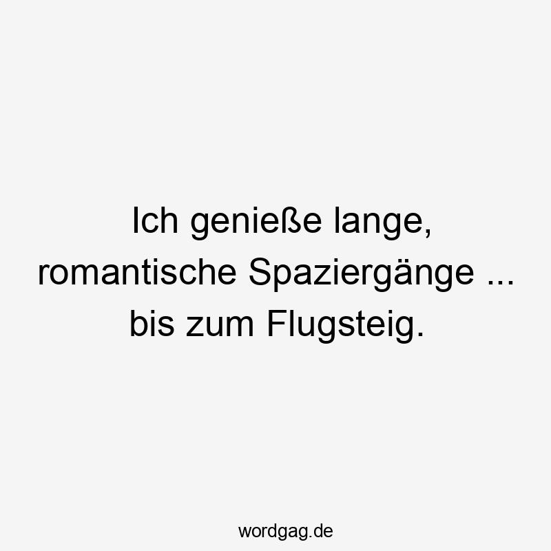 Ich genieße lange, romantische Spaziergänge … bis zum Flugsteig.