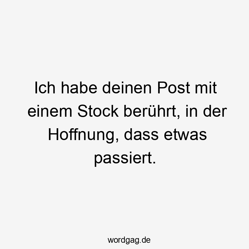 Ich habe deinen Post mit einem Stock berührt, in der Hoffnung, dass etwas passiert.