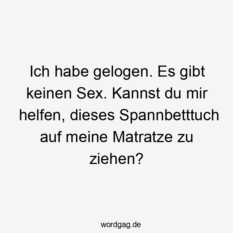 Ich habe gelogen. Es gibt keinen Sex. Kannst du mir helfen, dieses Spannbetttuch auf meine Matratze zu ziehen?