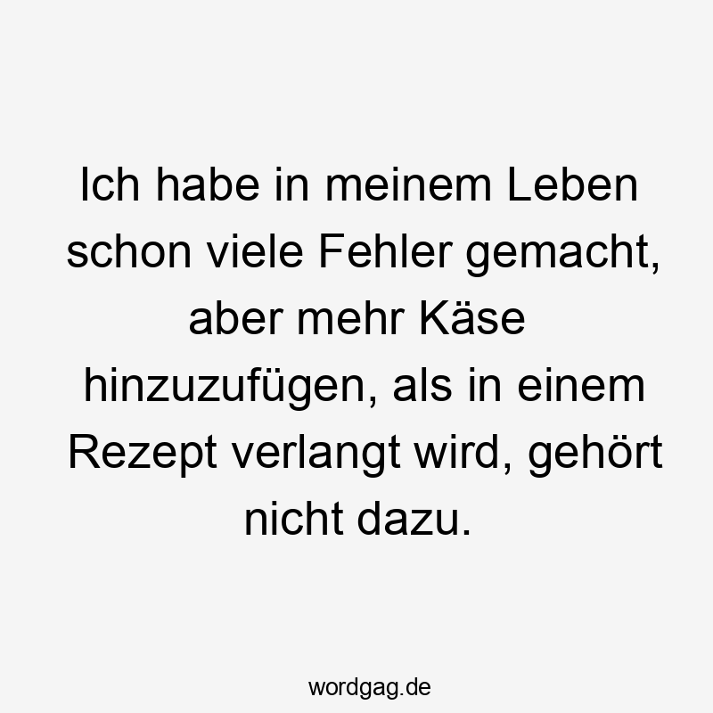 Ich habe in meinem Leben schon viele Fehler gemacht, aber mehr Käse hinzuzufügen, als in einem Rezept verlangt wird, gehört nicht dazu.