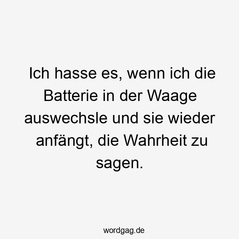 31 Lustige Waage Sprüche - Ich hasse es, wenn ich die Batterie in der Waage auswechsle und sie wieder anfängt, die Wahrheit zu sagen.