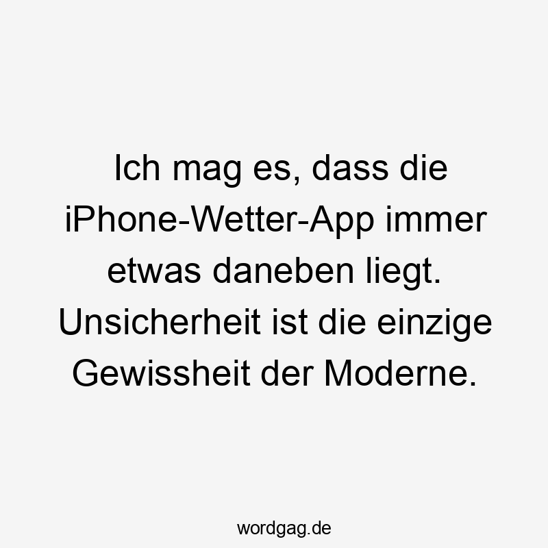 Lustige Wetter-App Sprüche - Ich mag es, dass die iPhone-Wetter-App immer etwas daneben liegt. Unsicherheit ist die einzige Gewissheit der Moderne.