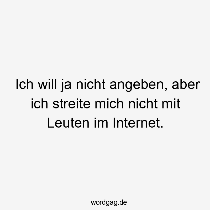 Lustige Sprüche: Ja - Ich will ja nicht angeben, aber ich streite mich nicht mit Leuten im Internet.