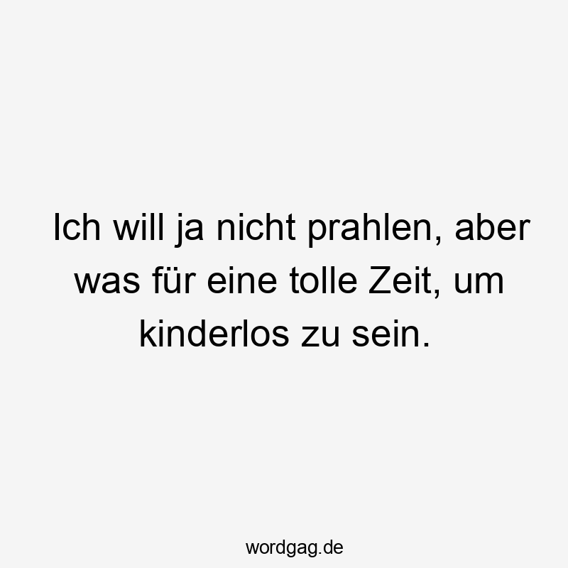 Lustige Sprüche: Ja - Ich will ja nicht prahlen, aber was für eine tolle Zeit, um kinderlos zu sein.