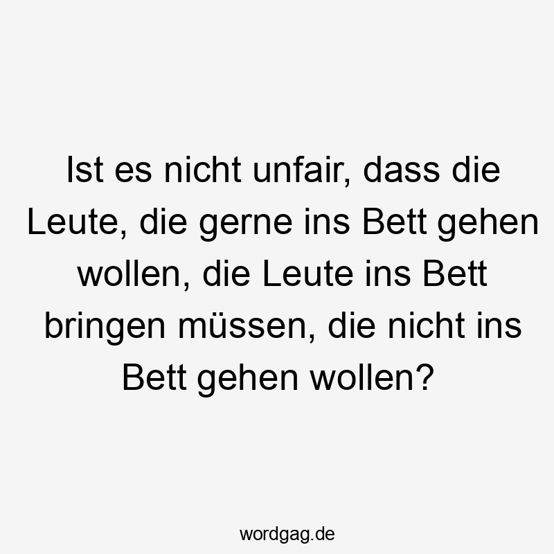 Lustige Sprüche: Schlafen - Ist es nicht unfair, dass die Leute, die gerne ins Bett gehen wollen, die Leute ins Bett bringen müssen, die nicht ins Bett gehen wollen?