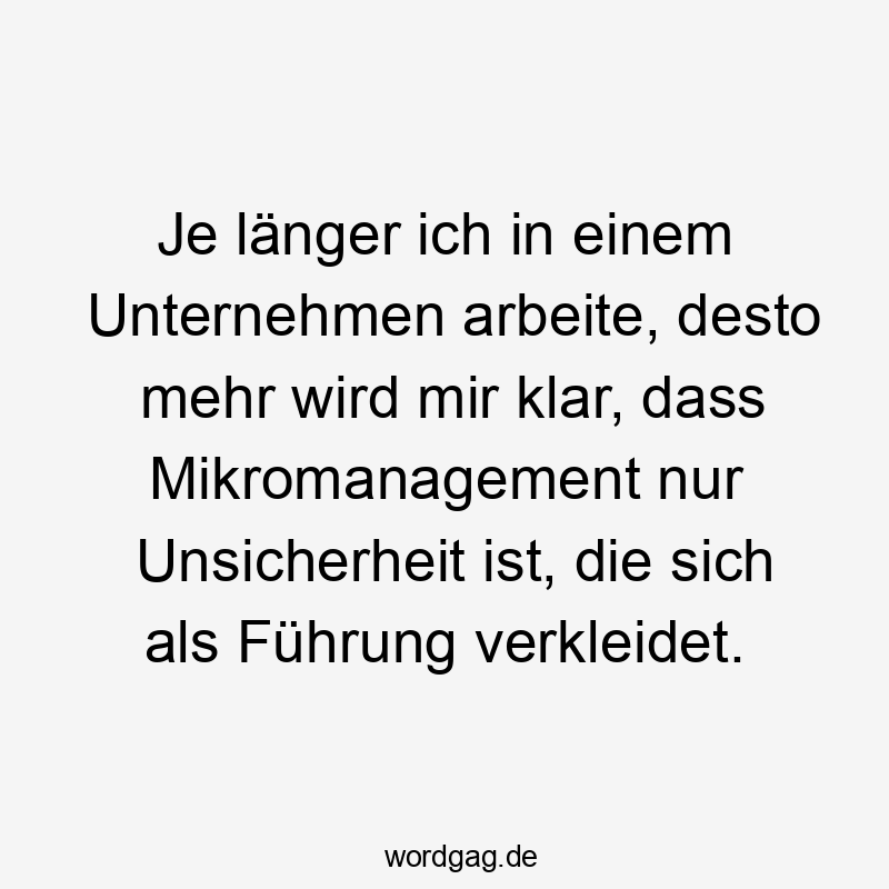Je länger ich in einem Unternehmen arbeite, desto mehr wird mir klar, dass Mikromanagement nur Unsicherheit ist, die sich als Führung verkleidet.