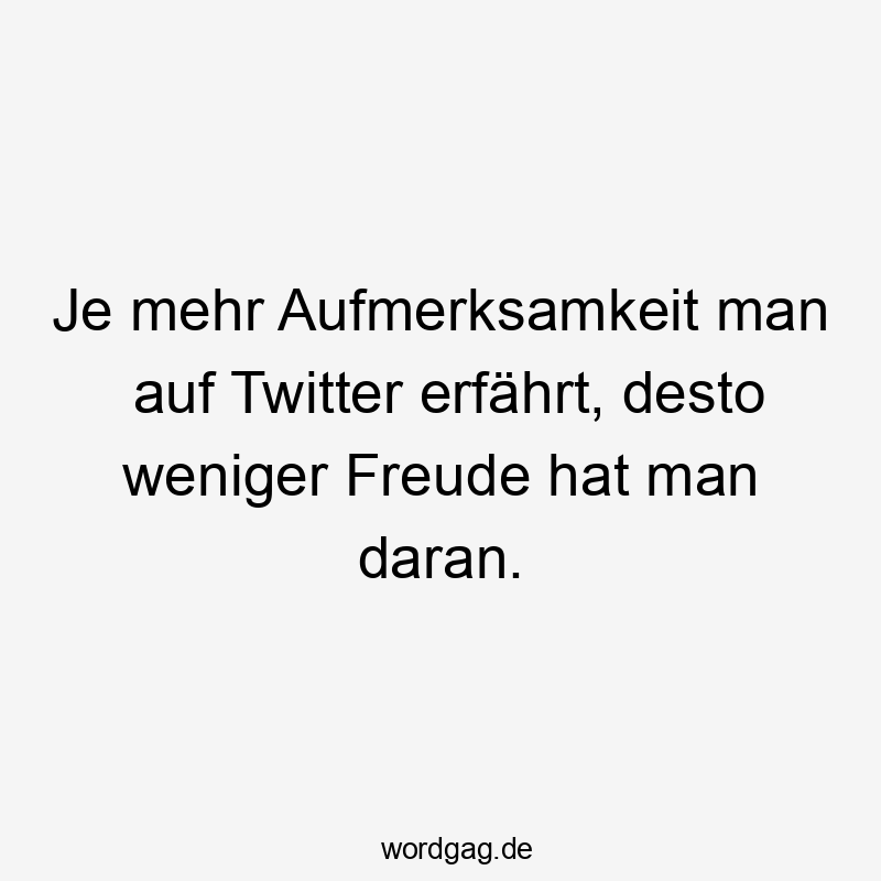 Lustige Twitter Sprüche - Je mehr Aufmerksamkeit man auf Twitter erfährt, desto weniger Freude hat man daran.