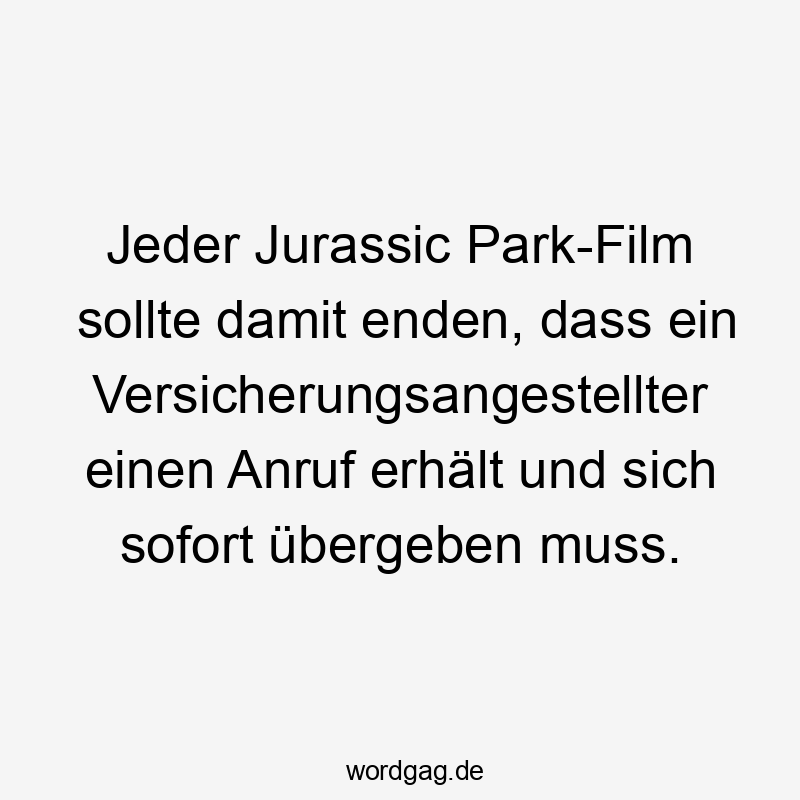 Lustige Jurassic Park Sprüche - Jeder Jurassic Park-Film sollte damit enden, dass ein Versicherungsangestellter einen Anruf erhält und sich sofort übergeben muss.