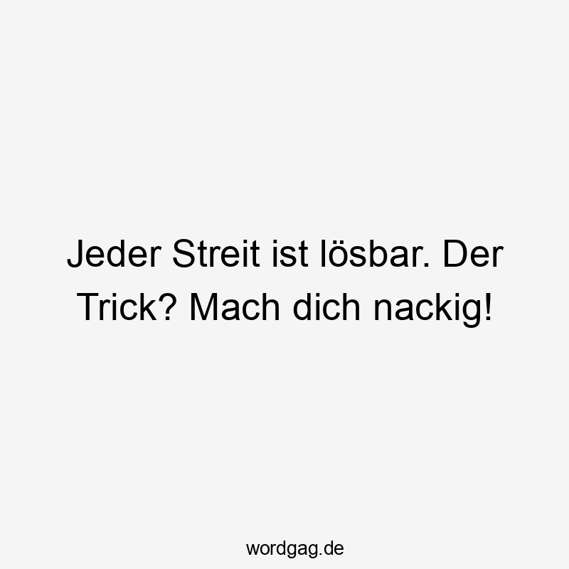 Jeder Streit ist lösbar. Der Trick? Mach dich nackig!