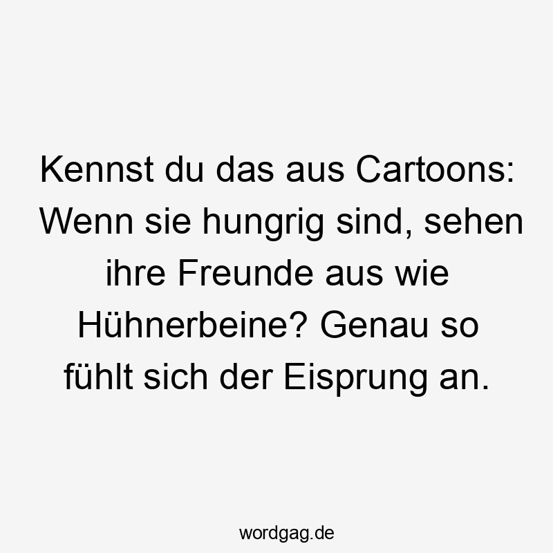 Kennst du das aus Cartoons: Wenn sie hungrig sind, sehen ihre Freunde aus wie Hühnerbeine? Genau so fühlt sich der Eisprung an.
