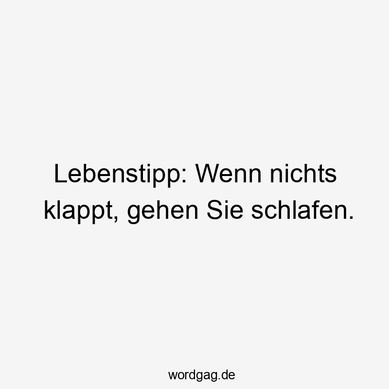 Lebenstipp: Wenn nichts klappt, gehen Sie schlafen.