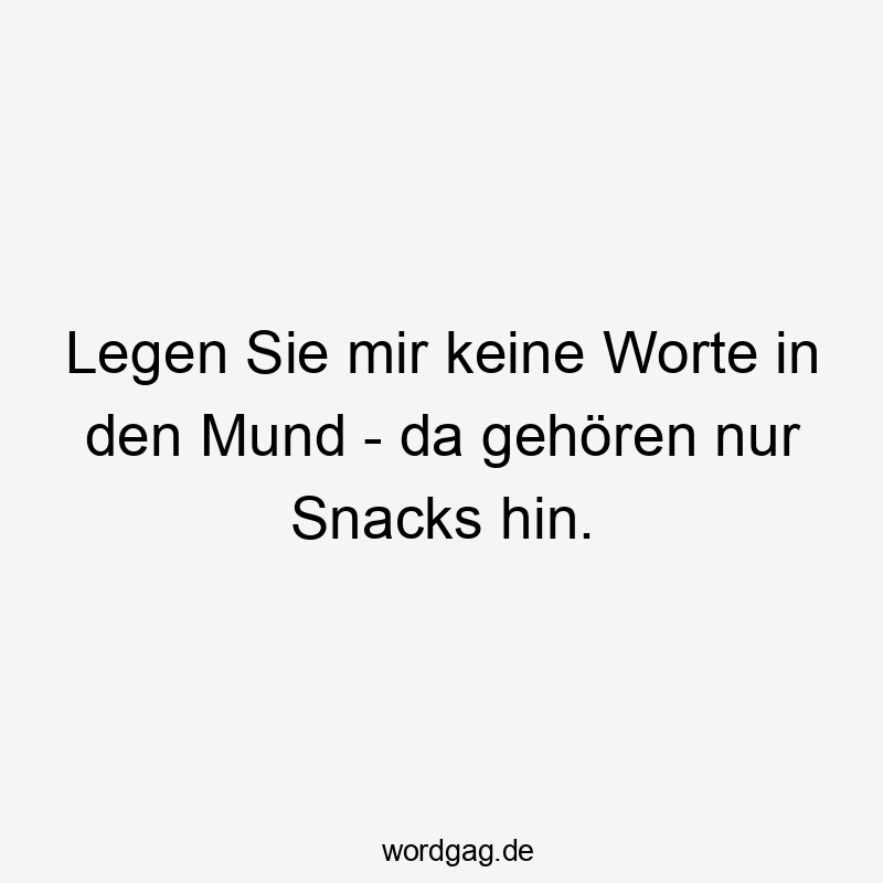 da - Legen Sie mir keine Worte in den Mund – da gehören nur Snacks hin.