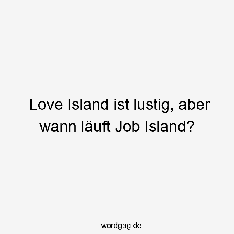 Lustige Sprüche: läuft - Love Island ist lustig, aber wann läuft Job Island?