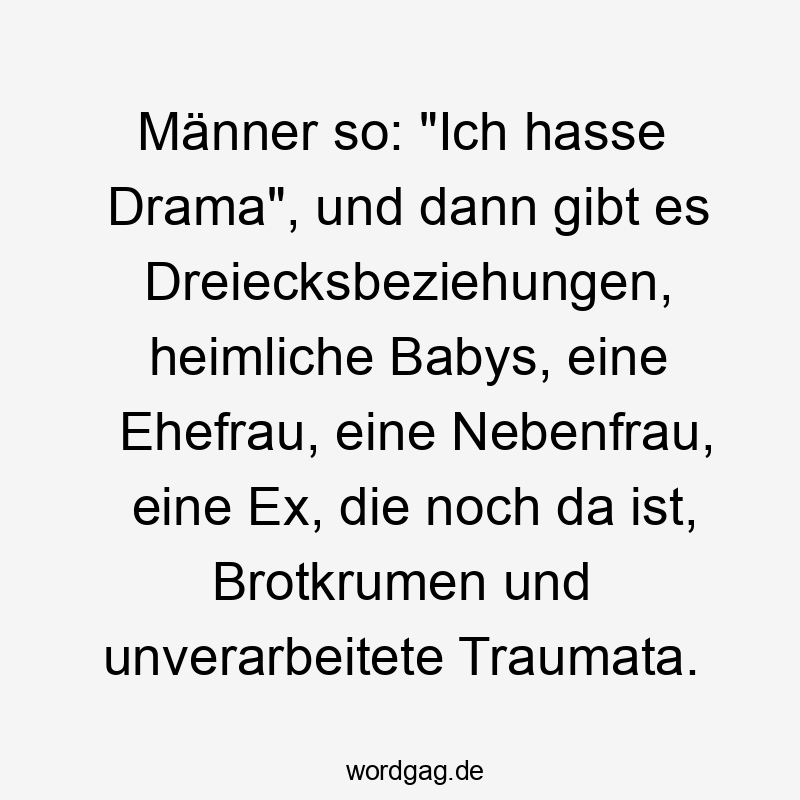 da - Männer so: „Ich hasse Drama“, und dann gibt es Dreiecksbeziehungen, heimliche Babys, eine Ehefrau, eine Nebenfrau, eine Ex, die noch da ist, Brotkrumen und unverarbeitete Traumata.